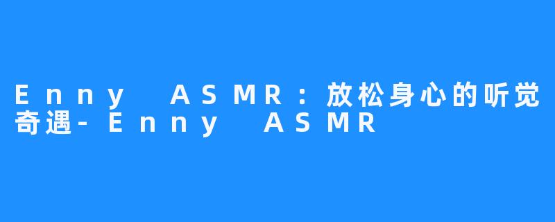 Enny ASMR：放松身心的听觉奇遇-Enny ASMR